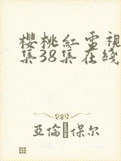 樱桃红电视剧全集38集在线观看