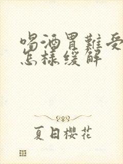 喝酒胃难受想吐怎样缓解