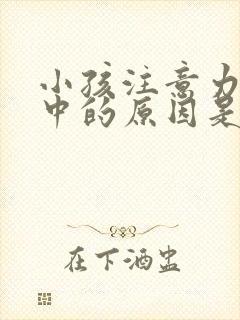 小孩注意力不集中的原因是什么