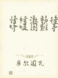 情绪激动后心慌呼吸困难手抖