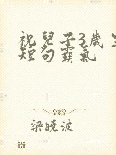 祝儿子3岁生日短句霸气