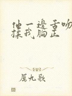 他一边舌吻一边揉我胸正