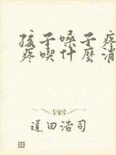 孩子嗓子疼耳朵疼吃什么消炎药