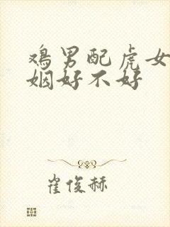 鸡男配虎女的婚姻好不好