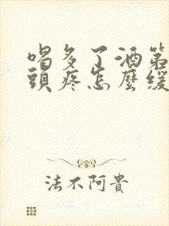 喝多了酒第二天头疼怎么缓解