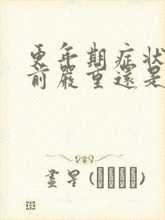 更年期症状绝经前严重还是绝经后严重