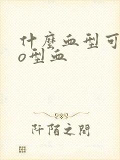 什么血型可以生o型血