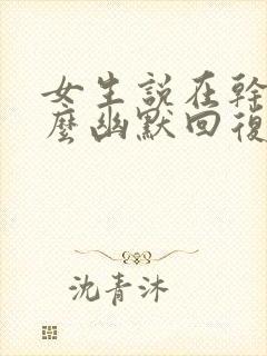 女生说在干嘛怎么幽默回复她