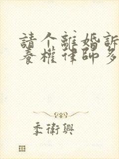 请个离婚诉讼抚养权律师多少钱