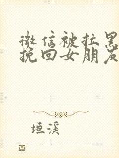 微信被拉黑怎么挽回女朋友