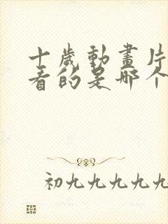 十岁动画片最好看的是哪个