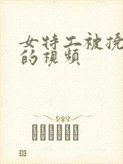 女特工被挠脚心的视频