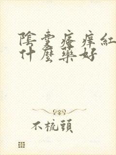 阴囊瘙痒红肿用什么药好