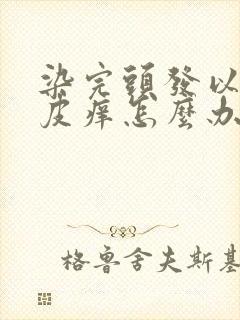 染完头发以后头皮痒怎么办