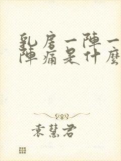 乳房一阵一阵的阵痛是什么原因