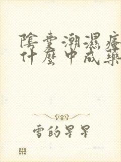 阴囊潮湿瘙痒用什么中成药效果最好