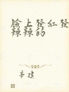 脸上发红发痒火辣辣的