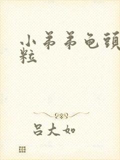 小弟弟龟头有肉粒