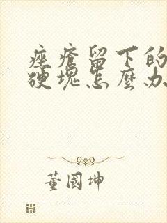 痤疮留下的凸起硬块怎么办