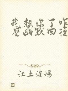 我想你了咋办怎么幽默回复