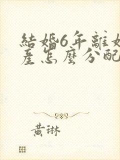 结婚6年离婚财产怎么分配