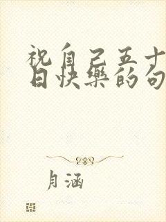 祝自己五十岁生日快乐的句子发朋友圈