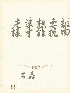 老婆想要离婚怎样才能挽回