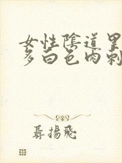 女性阴道里有许多白色肉刺