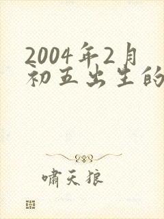 2004年2月初五出生的男孩命运