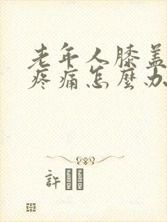 老年人膝盖磨损疼痛怎么办