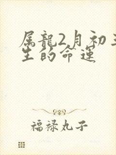 属龙2月初三出生的命运
