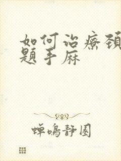 如何治疗颈椎问题手麻