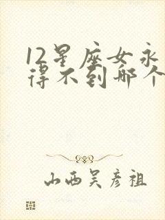 12星座女永远得不到哪个星座男封面