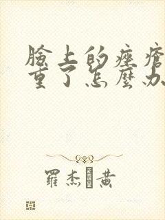 脸上的痤疮很严重了怎么办