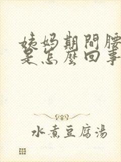 姨妈期间腰酸疼是怎么回事