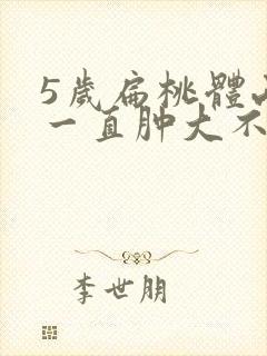 5岁扁桃体两边一直肿大不消