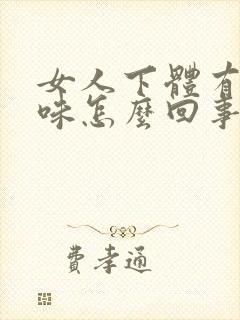 女人下体有鱼腥味怎么回事