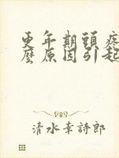 更年期头疼是什么原因引起的