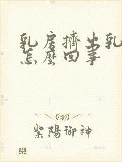 乳房挤出乳汁是怎么回事