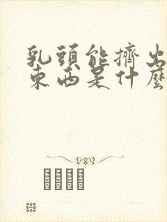 乳头能挤出白色东西是什么原因