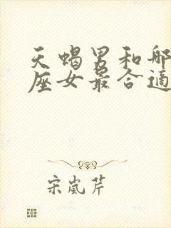 天蝎男和哪个星座女最合适