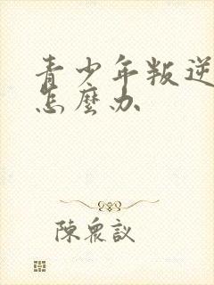 青少年叛逆厌学怎么办封面