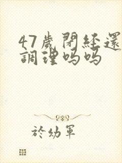 47岁闭经还用调理吗吗