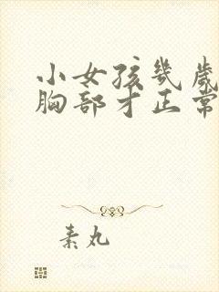 小女孩几岁发育胸部才正常