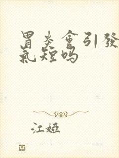 胃炎会引发胸闷气短吗