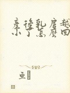 产后乳房越来越小了怎么回事