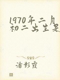 1970年二月初二出生是什么命
