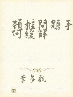 颈椎问题手麻如何缓解