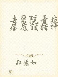 去医院看疤痕疙瘩应该挂什么科