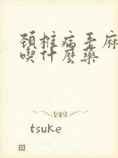 颈椎病手麻脚麻吃什么药